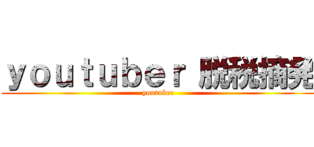 ｙｏｕｔｕｂｅｒ 脱税摘発 (youtuber)