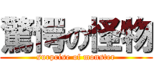 驚愕の怪物 (surprise of monster)