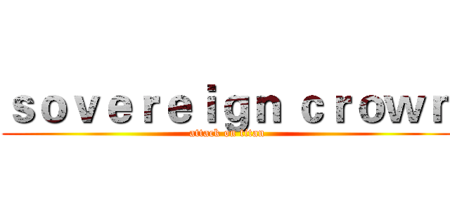 ｓｏｖｅｒｅｉｇｎ ｃｒｏｗｎ (attack on titan)