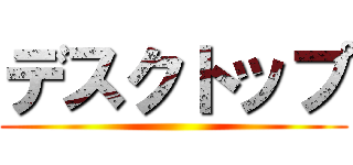 デスクトップ ()