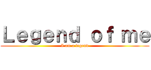 Ｌｅｇｅｎｄ ｏｆ ｍｅ (I am a legend)