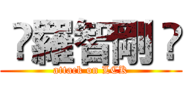  ✰羅智剛 ✰ (attack on LCK)