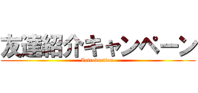 友達紹介キャンペーン (Introduction )