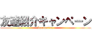 友達紹介キャンペーン (Introduction )