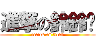 進撃の鈴鈴柒 (attack on titan)