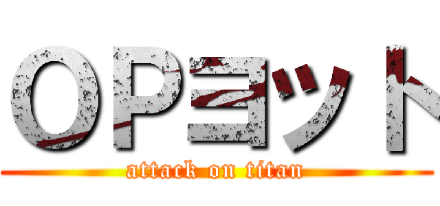 ＯＰヨット (attack on titan)