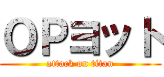 ＯＰヨット (attack on titan)