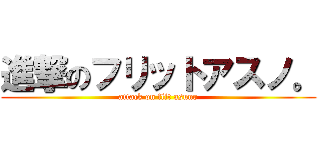 進撃のフリットアスノ。 (attack on flit asuno)