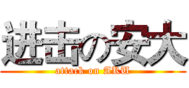 进击の安大 (attack on AKU)