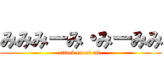 みみみーみ・みーみみ (attack on mi-mi-)