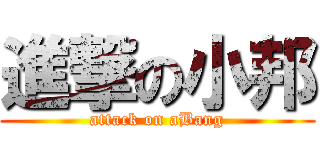 進撃の小邦 (attack on aBang)