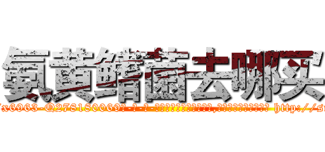 氨黄鳍菌去哪买 (氨黄鳍菌去哪买【电-186x2687x6963-Q278180069元-吉-药-业】我们做的是长期生意,靠的是老客户长期支持 http://sngk.net/YzYHpK
)