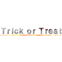 Ｔｒｉｃｋ ｏｒ Ｔｒｅａｔ (trick or treat)