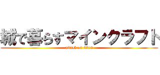 城で暮らすマインクラフト (attack on titan)