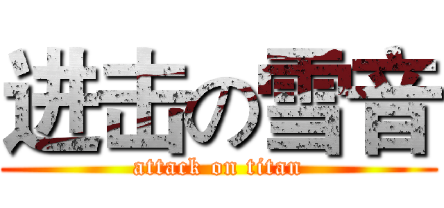 进击の雪音 (attack on titan)