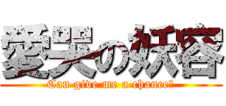 愛哭の妖容 (Can give me a chance?)