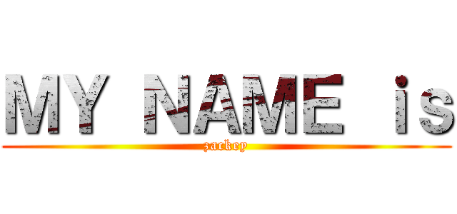 ＭＹ ＮＡＭＥ ｉｓ (zackey)