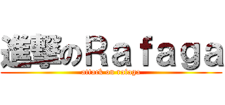 進撃のＲａｆａｇａ (attack on rafaga)