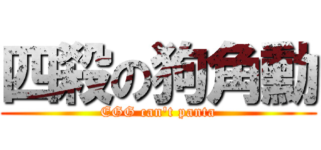 四殺の狗角勳 (EGG can\'t panta)