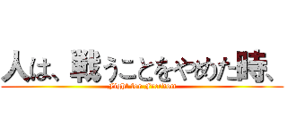 人は、戦うことをやめた時、 (Fight for Freedom)