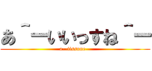 あ＾ーいいっすね＾ー (a--iissune--)