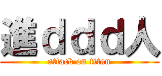 進ｄｄｄ人 (attack on titan)