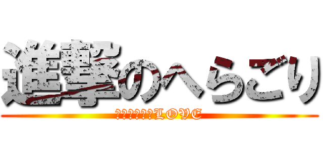 進撃のへらごり (わたなべさんLOVE)