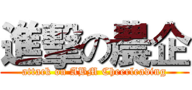 進擊の農企 (attack on ABM Cheerleading)