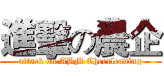 進擊の農企 (attack on ABM Cheerleading)