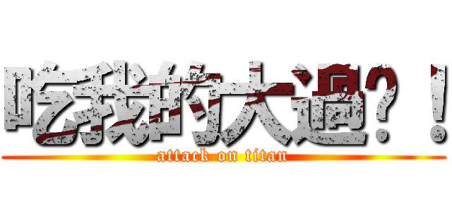吃我的大過啦！ (attack on titan)