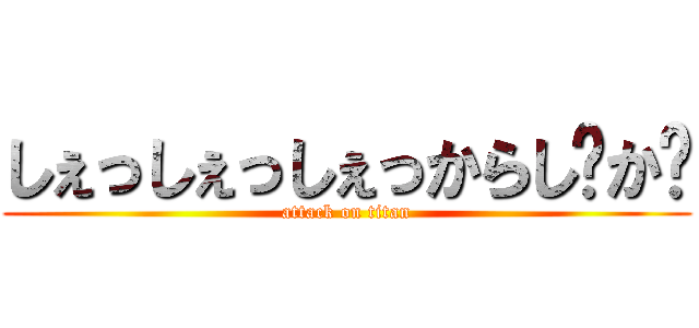 しぇっしぇっしぇっからし〜か〜 (attack on titan)