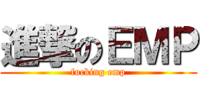 進撃のＥＭＰ (fucking emp)