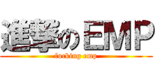 進撃のＥＭＰ (fucking emp)