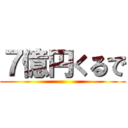 ７億円くるで ()