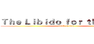 Ｔｈｅ Ｌｉｂｉｄｏ ｆｏｒ ｔｈｅ Ｕｇｌｙ (attack on titan)