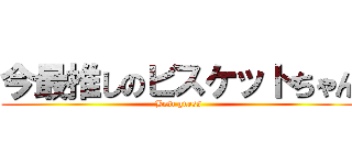 今最推しのビスケットちゃん (Best guess)