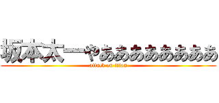 坂本太一やああああああああ (attack on titan)