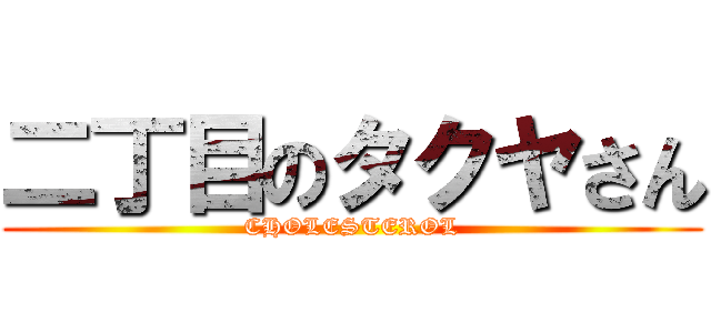 二丁目のタクヤさん (CHOLESTEROL)