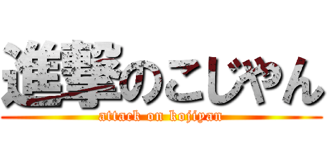 進撃のこじやん (attack on kojiyan)