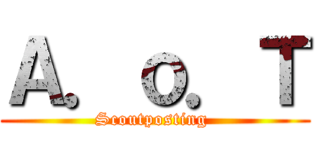 Ａ．ｏ．Ｔ (Scoutposting )