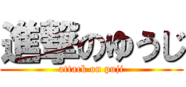 進撃のゆうじ (attack on puji)