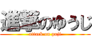 進撃のゆうじ (attack on puji)