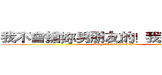我不會搶妳男朋友的！我有我自己了 (DON'T WORRIED)