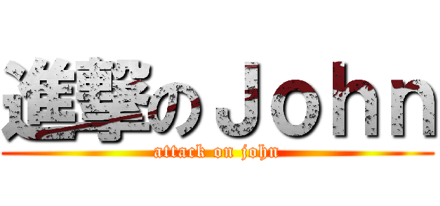 進撃のＪｏｈｎ (attack on john)