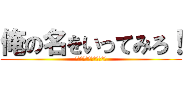 俺の名をいってみろ！ (ＳＡＹ　ＭＹ　ＮＡＭＥ！)