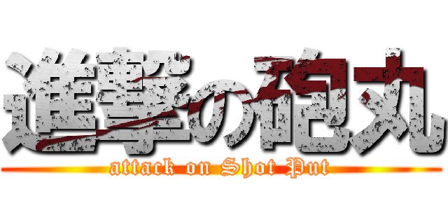 進撃の砲丸 (attack on Shot Put)