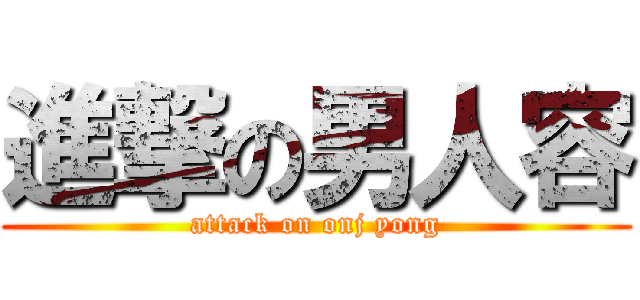 進撃の男人容 (attack on onj yong)