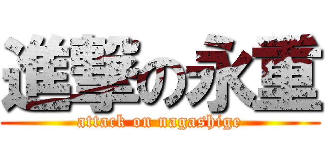 進撃の永重 (attack on nagashige)
