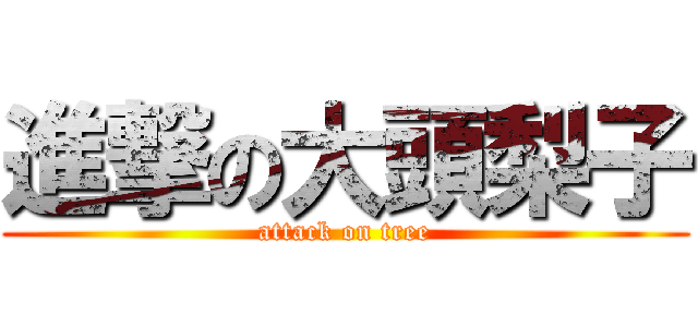 進撃の大頭梨子 (attack on tree)