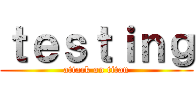 ｔｅｓｔｉｎｇ (attack on titan)
